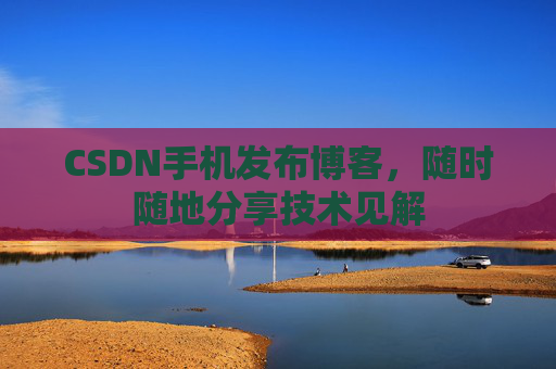 CSDN手机发布博客，随时随地分享技术见解